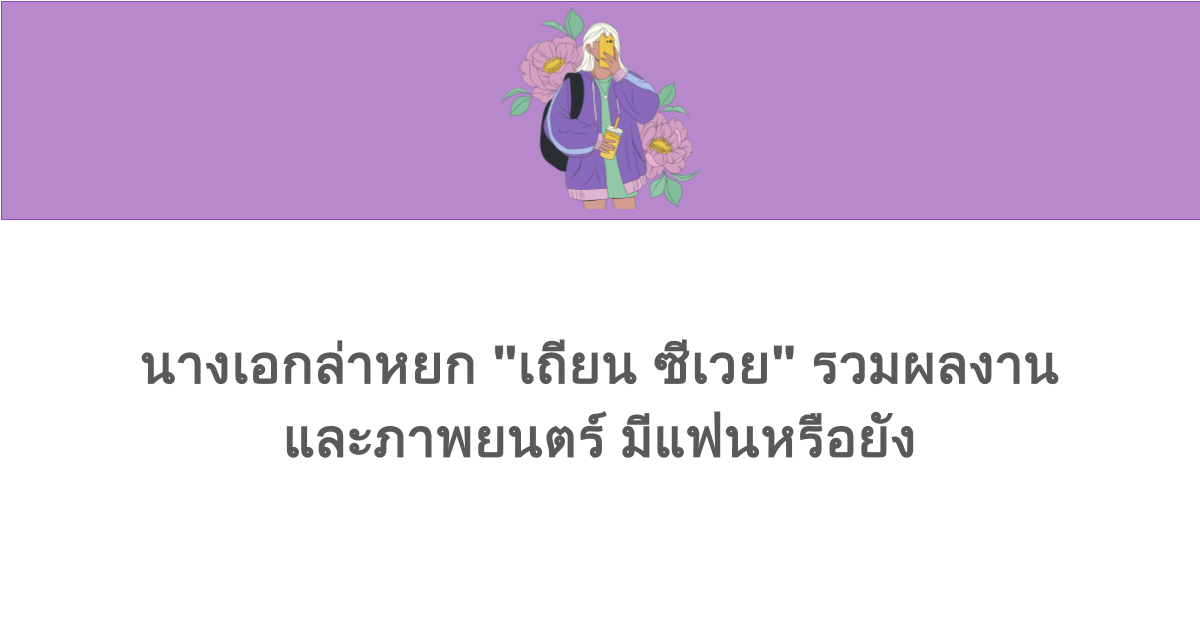 นางเอกล่าหยก "เถียน ซีเวย" รวมผลงานและภาพยนตร์ มีแฟนหรือยัง