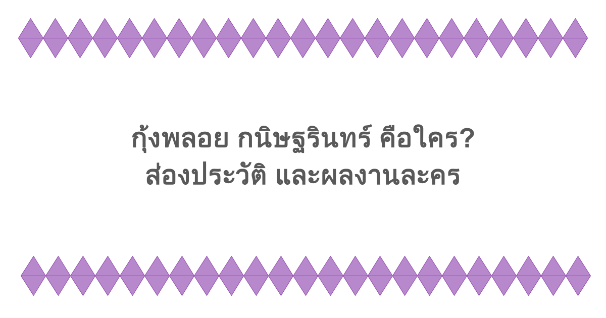 กุ้งพลอย กนิษฐรินทร์ คือใคร? ส่องประวัติ และผลงานละคร