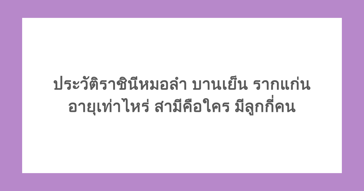 ประวัติราชินีหมอลำ บานเย็น รากแก่น อายุเท่าไหร่ สามีคือใคร มีลูกกี่คน