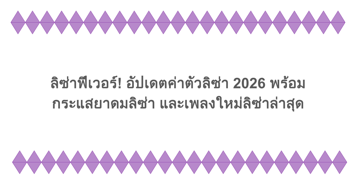 ลิซ่าฟีเวอร์! อัปเดตค่าตัวลิซ่า 2026 พร้อมกระแสยาดมลิซ่า และเพลงใหม่ลิซ่าล่าสุด