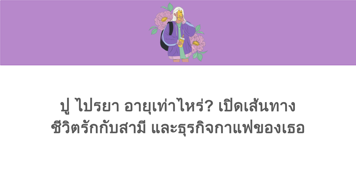 ปู ไปรยา อายุเท่าไหร่? เปิดเส้นทางชีวิตรักกับสามี และธุรกิจกาแฟของเธอ