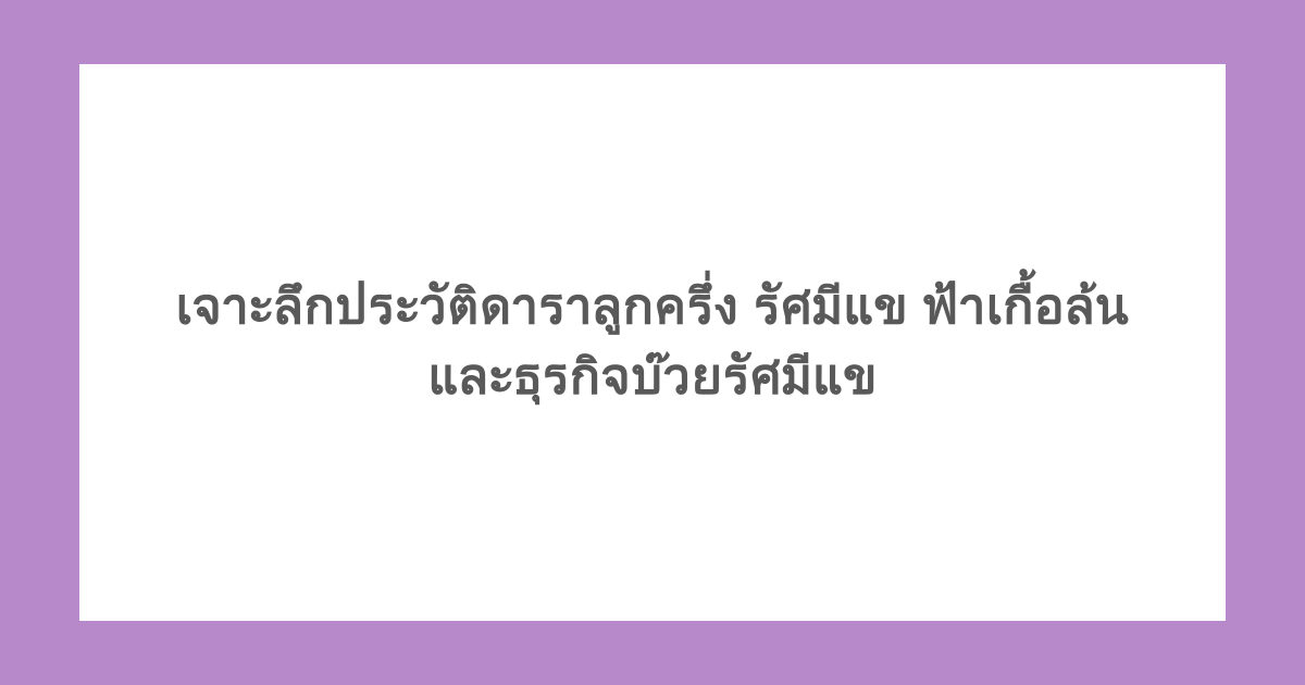 เจาะลึกประวัติดาราลูกครึ่ง รัศมีแข ฟ้าเกื้อล้น และธุรกิจบ๊วยรัศมีแข 