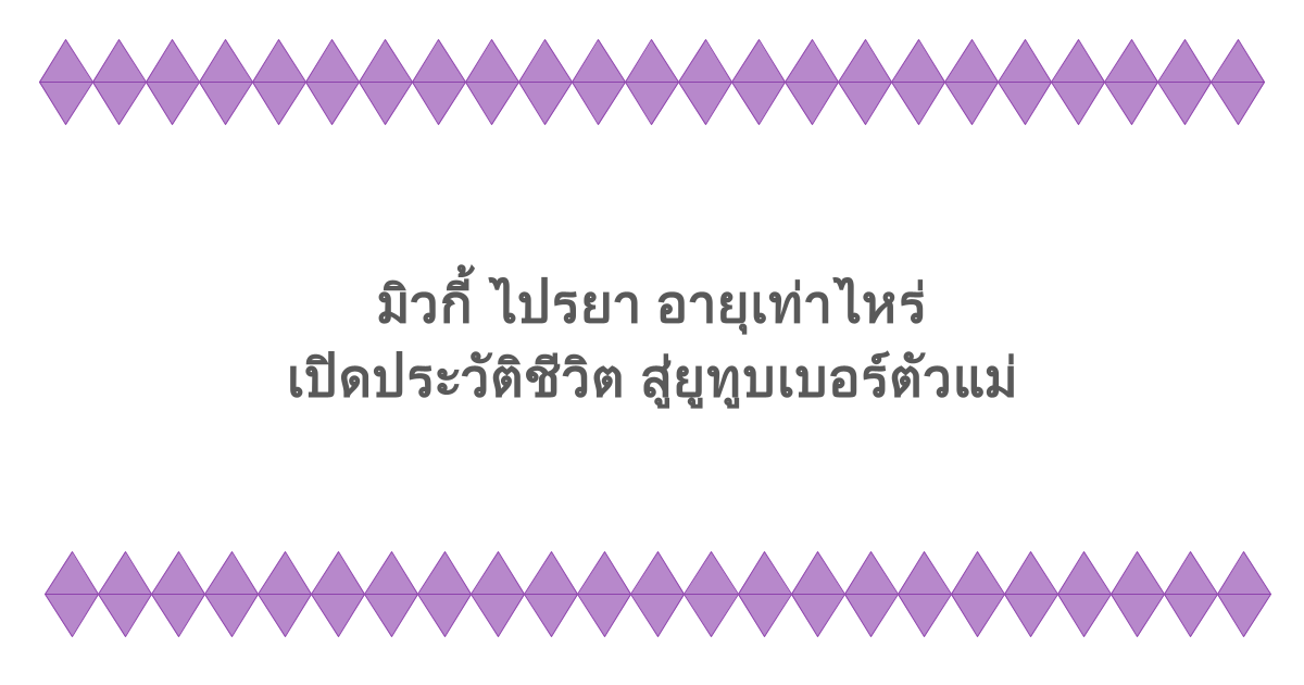 มิวกี้ ไปรยา อายุเท่าไหร่ เปิดประวัติชีวิต สู่ยูทูบเบอร์ตัวแม่ 