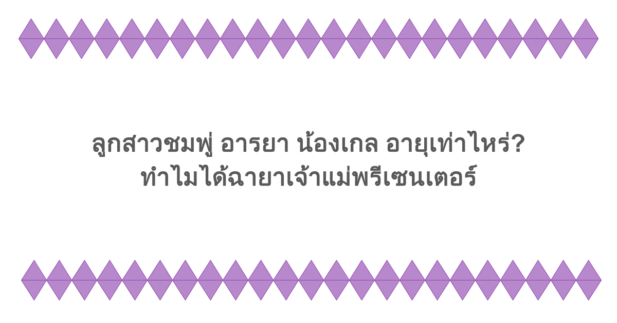 ลูกสาวชมพู่ อารยา น้องเกล อายุเท่าไหร่? ทำไมได้ฉายาเจ้าแม่พรีเซนเตอร์