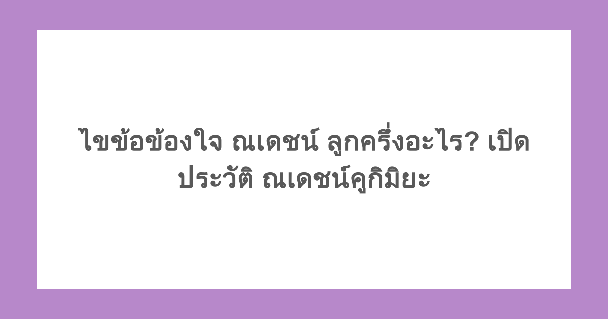 ไขข้อข้องใจ ณเดชน์ ลูกครึ่งอะไร? เปิดประวัติ ณเดชน์คูกิมิยะ
