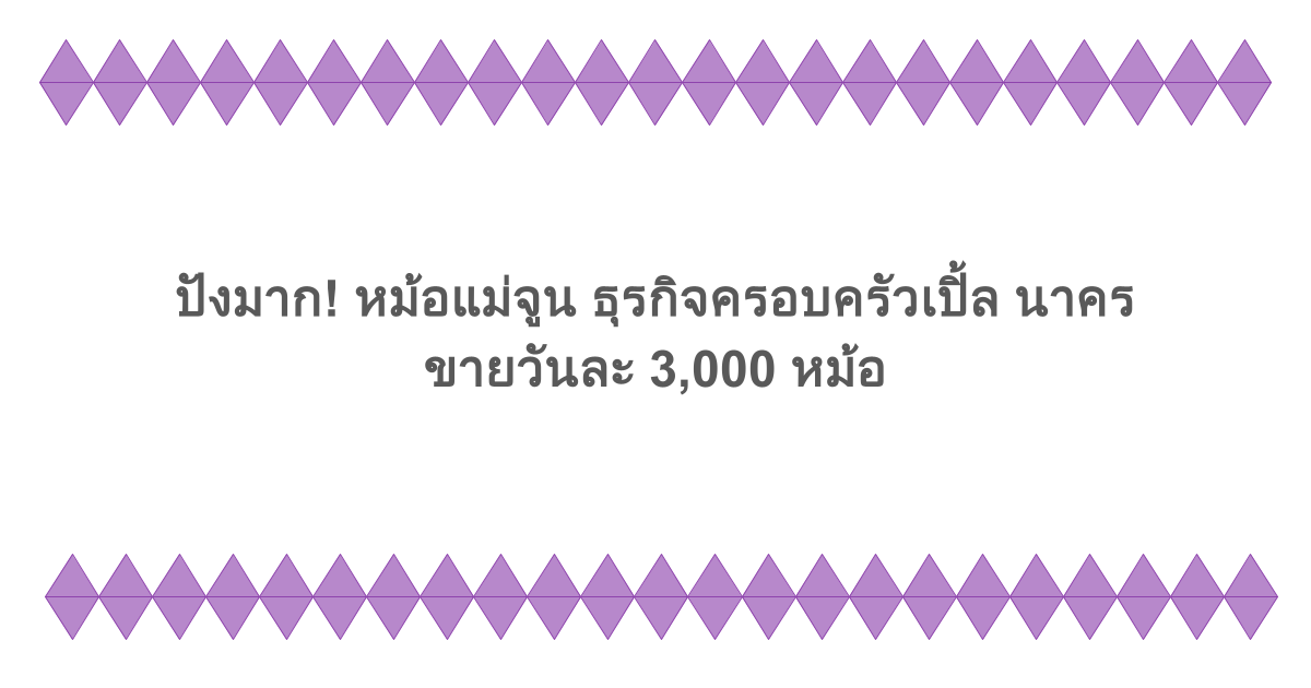 ปังมาก! หม้อแม่จูน ธุรกิจครอบครัวเปิ้ล นาคร ขายวันละ 3,000 หม้อ