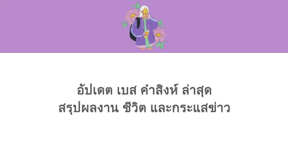อัปเดต เบส คําสิงห์ ล่าสุด สรุปผลงาน ชีวิต และกระแสข่าว