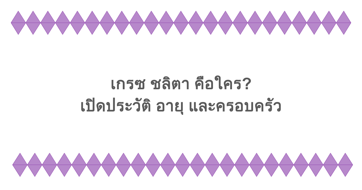 เกรซ ชลิตา คือใคร? เปิดประวัติ อายุ และครอบครัว