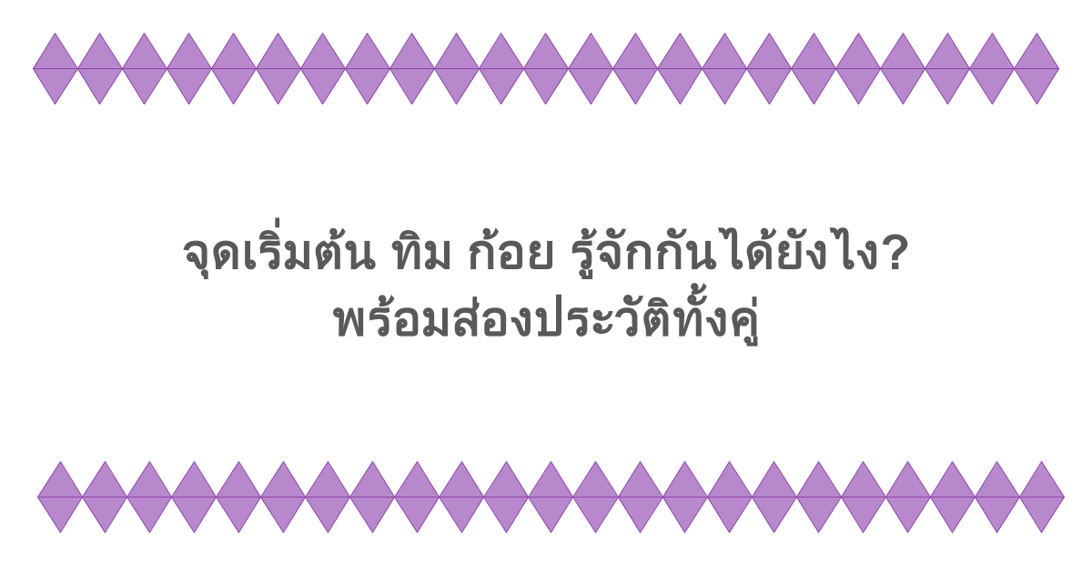 จุดเริ่มต้น ทิม ก้อย รู้จักกันได้ยังไง? พร้อมส่องประวัติทั้งคู่